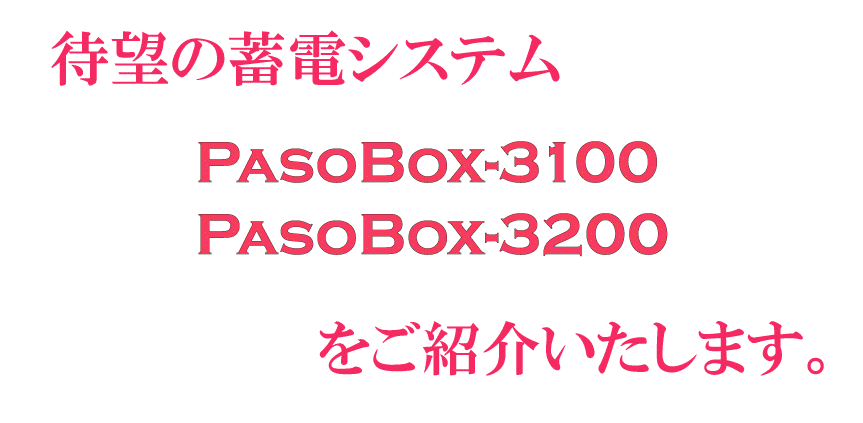 待望の蓄電システムPASOBOX-3100・PASOBOX-3200 を紹介いたします。